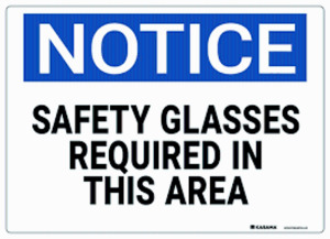 DESCRIPTION: (1) SAFETY GLASSES REQUIRED IN THIS AREA SIGN BRAND/MODEL: NOTICE RETAIL$: $7.87 EA QTY: 1