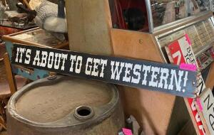 46" X 5" "ITS ABOUT TO GET WESTERN" WOOD SIGN